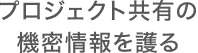 プロジェクト共有の機密情報を護る