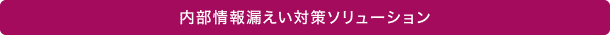 内部情報漏えい対策ソリューション